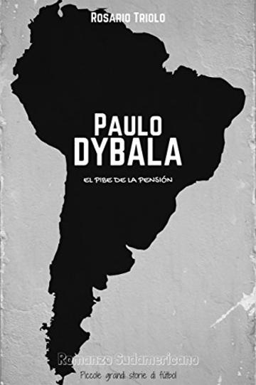 Paulo Dybala: El Pibe de la Pensión (Romanzo Sudamericano Vol. 4)